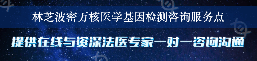 林芝波密万核医学基因检测咨询服务点